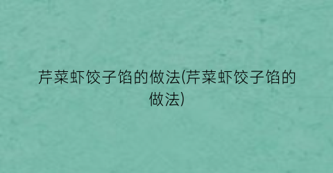 芹菜虾饺子馅的做法(芹菜虾饺子馅的做法)