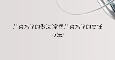 芹菜鸡胗的做法(掌握芹菜鸡胗的烹饪方法)