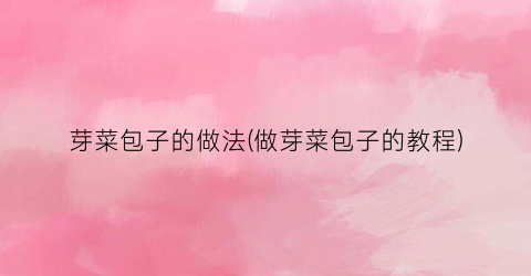 芽菜包子的做法(做芽菜包子的教程)