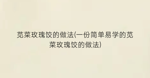 苋菜玫瑰饺的做法(一份简单易学的苋菜玫瑰饺的做法)