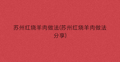 苏州红烧羊肉做法(苏州红烧羊肉做法分享)