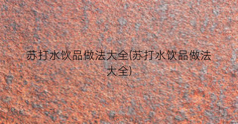 苏打水饮品做法大全(苏打水饮品做法大全)