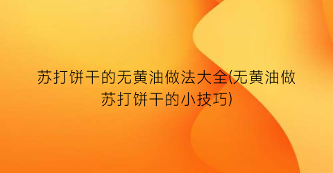 “苏打饼干的无黄油做法大全(无黄油做苏打饼干的小技巧)