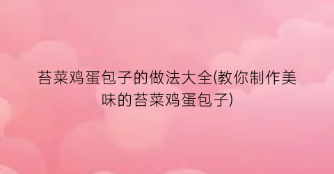 “苔菜鸡蛋包子的做法大全(教你制作美味的苔菜鸡蛋包子)