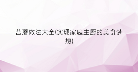 苔蘑做法大全(实现家庭主厨的美食梦想)