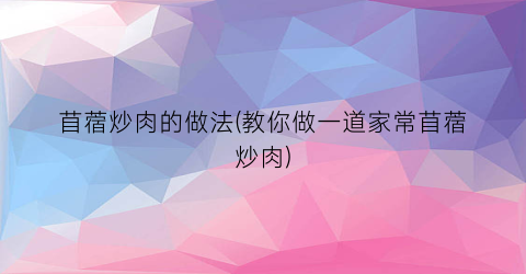 苜蓿炒肉的做法(教你做一道家常苜蓿炒肉)