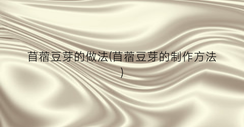 苜蓿豆芽的做法(苜蓿豆芽的制作方法)