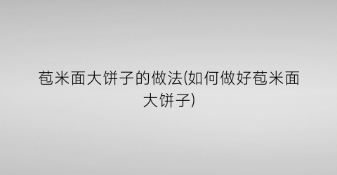 “苞米面大饼子的做法(如何做好苞米面大饼子)