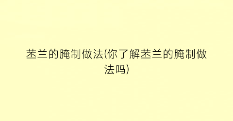 “苤兰的腌制做法(你了解苤兰的腌制做法吗)