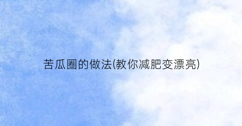苦瓜圈的做法(教你减肥变漂亮)