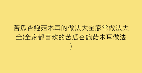 苦瓜杏鲍菇木耳的做法大全家常做法大全(全家都喜欢的苦瓜杏鲍菇木耳做法)