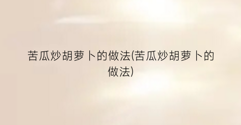 苦瓜炒胡萝卜的做法(苦瓜炒胡萝卜的做法)