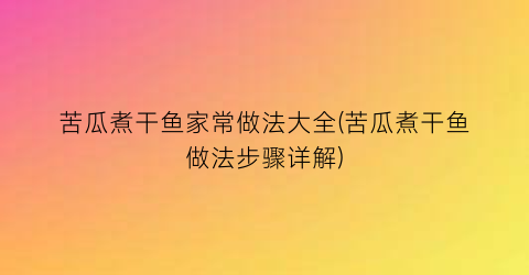 苦瓜煮干鱼家常做法大全(苦瓜煮干鱼做法步骤详解)