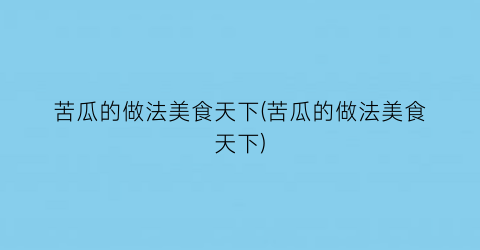 苦瓜的做法美食天下(苦瓜的做法美食天下)