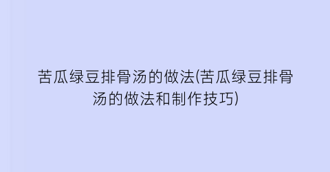 “苦瓜绿豆排骨汤的做法(苦瓜绿豆排骨汤的做法和制作技巧)