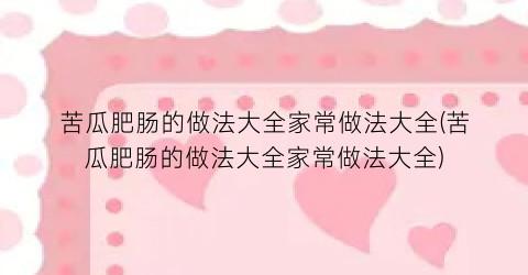 苦瓜肥肠的做法大全家常做法大全(苦瓜肥肠的做法大全家常做法大全)