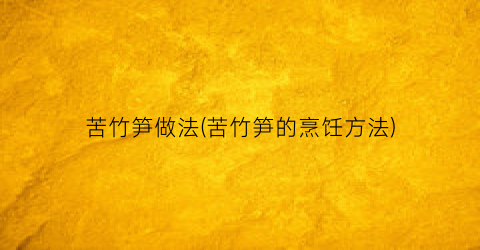 苦竹笋做法(苦竹笋的烹饪方法)