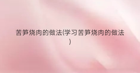 苦笋烧肉的做法(学习苦笋烧肉的做法)