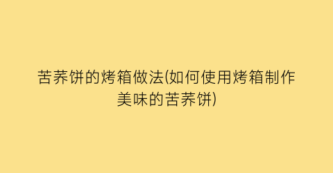 “苦荞饼的烤箱做法(如何使用烤箱制作美味的苦荞饼)