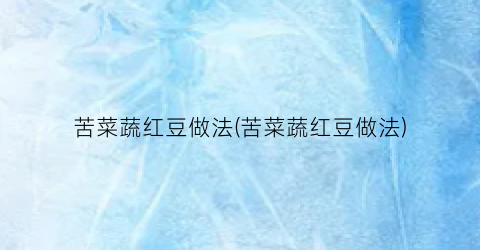 苦菜蔬红豆做法(苦菜蔬红豆做法)