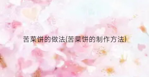 苦菜饼的做法(苦菜饼的制作方法)