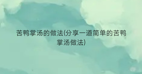 “苦鸭掌汤的做法(分享一道简单的苦鸭掌汤做法)