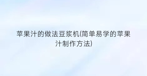 苹果汁的做法豆浆机(简单易学的苹果汁制作方法)