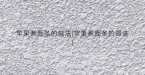 苹果煮面条的做法(苹果煮面条的做法)