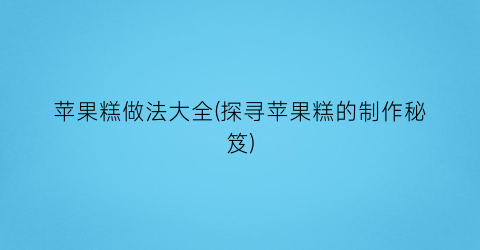 “苹果糕做法大全(探寻苹果糕的制作秘笈)