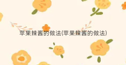 苹果辣酱的做法(苹果辣酱的做法)