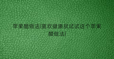 “苹果醋做法(喜欢健康就试试这个苹果醋做法)