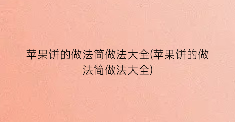 “苹果饼的做法简做法大全(苹果饼的做法简做法大全)