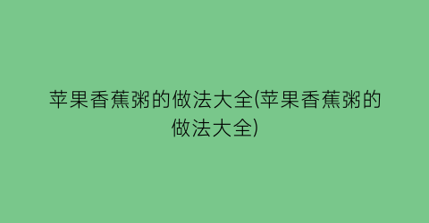 苹果香蕉粥的做法大全(苹果香蕉粥的做法大全)