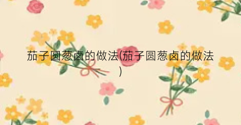茄子圆葱卤的做法(茄子圆葱卤的做法)