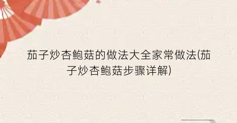 茄子炒杏鲍菇的做法大全家常做法(茄子炒杏鲍菇步骤详解)