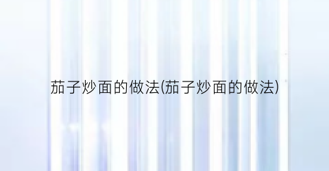 茄子炒面的做法(茄子炒面的做法)