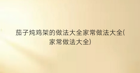 茄子炖鸡架的做法大全家常做法大全(家常做法大全)