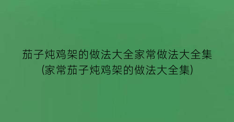 茄子炖鸡架的做法大全家常做法大全集(家常茄子炖鸡架的做法大全集)