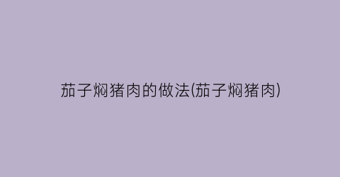 茄子焖猪肉的做法(茄子焖猪肉)