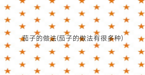 茄子的做法(茄子的做法有很多种)