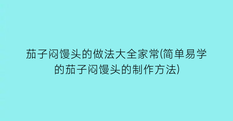 茄子闷馒头的做法大全家常(简单易学的茄子闷馒头的制作方法)