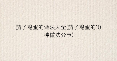 茄子鸡蛋的做法大全(茄子鸡蛋的10种做法分享)