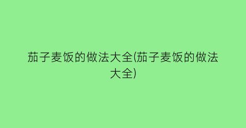 “茄子麦饭的做法大全(茄子麦饭的做法大全)