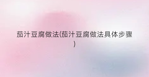 茄汁豆腐做法(茄汁豆腐做法具体步骤)