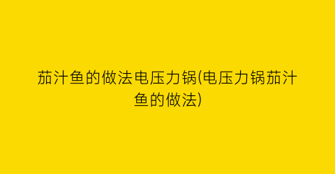 茄汁鱼的做法电压力锅(电压力锅茄汁鱼的做法)