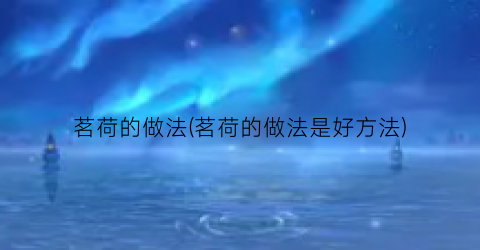 茗荷的做法(茗荷的做法是好方法)