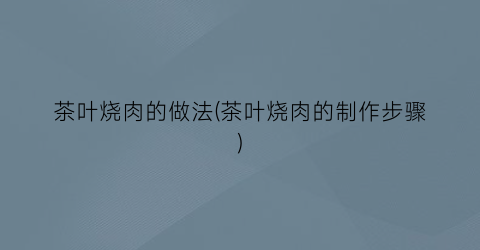 “茶叶烧肉的做法(茶叶烧肉的制作步骤)