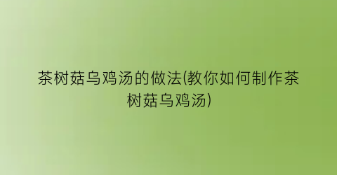 茶树菇乌鸡汤的做法(教你如何制作茶树菇乌鸡汤)