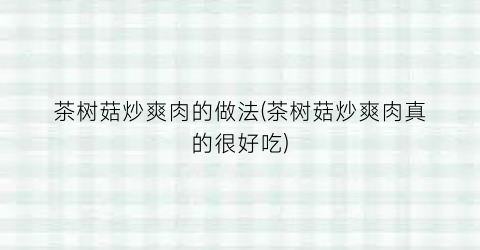茶树菇炒爽肉的做法(茶树菇炒爽肉真的很好吃)