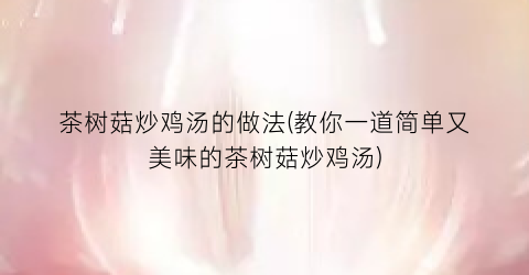 茶树菇炒鸡汤的做法(教你一道简单又美味的茶树菇炒鸡汤)